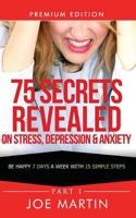 75 Secrets Revealed on Stress, Depression & Anxiety: Be Happy 7 Days a Week with 15 Simple Steps 1500393959 Book Cover