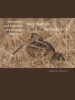 Sky Dance of the Woodcock: The Habits and Habitats of a Strange Little Bird 1609386272 Book Cover