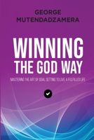 WINNING THE GOD WAY: Mastering The Art Of Goal Setting To Live A Fulfilled Life 1776335767 Book Cover
