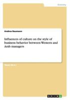 Influences of culture on the style of business behavior between Western and Arab managers 3638866424 Book Cover