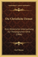 Die Christliche Demut: Eine Historische Untersuchung Zur Theologischen Ethik (1906) 1168428114 Book Cover