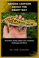 Raising Leopard Geckos the Smart Way: Nutrition, Setup, Baby Care, wellness challenge and More. (The Surprising Truths About Your Pets—Everything You Need to Know in Detail) B0FK1YRBCM Book Cover