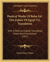 Poetical Works Of Beha-Ed-Din Zoheir Of Egypt V2, Translation: With A Metrical English Translation, Notes And Introduction 1166191915 Book Cover