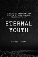 Eternal Youth: A Guide to Unveiling the Secrets of Your Longest, Healthiest Life B0CR8X4V4H Book Cover