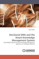 Decisional DNA and the Smart Knowledge Management System: Knowledge Engineering and Knowledge Management applied to an Intelligent Platform 3838337425 Book Cover