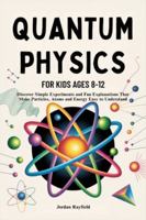 QUANTUM PHYSICS FOR KIDS AGES 8-12: Discover Simple Experiments and Fun Explanations That Make Particles, Atoms and Energy Easy to Understand B0G4W55FFB Book Cover