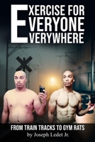 Exercise for Everyone Everywhere: From Train Tracks to Gym Rats B0F5HRR5MJ Book Cover
