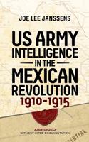 U.S. Army Intelligence in the Mexican Revolution, 1910-1915: Abridged Without Cited Documentation 0996478973 Book Cover