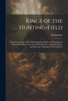 Kings of the Hunting-field: Memoirs and Anecdotes of Distinguished Masters of Hounds and Other Celebrities of the Chase With Histories of Famous Packs, and Hunting Traditions of Great Houses 102149917X Book Cover