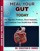 HEAL YOUR GUT TODAY: Fix Digestive Problems, Boost Immunity, and Transform Your Health from Within B0FFV4XQ6Y Book Cover