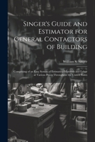 Singer's Guide and Estimator for General Contactors of Building: Comprising of an Easy System of Estimating Materials and Labor at Various Prices Throughout the United States 1341305236 Book Cover