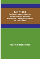 Ein Mann; Des Seefahrers und aufrechten B?rgers Joachim Nettelbeck wundersame Lebensgeschichte von ihm selbst erz?hlt 9356710554 Book Cover