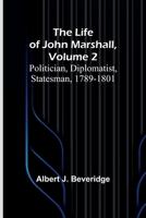 The Life of John Marshall, Volume 2: Politician, diplomatist, statesman, 1789-1801 9356900175 Book Cover