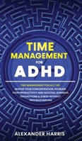 Time Management for ADHD: Master your Concentration, Increase your Productivity and Success, Eliminate Distractions and Stress Without Procrastinating 1802176160 Book Cover