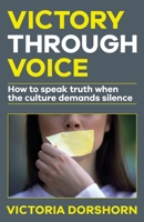 Victory through Voice: How to Speak Truth When the Culture Demands Silence 173453933X Book Cover