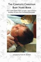 The Complete Christian Baby Name Book, 2nd Ed.: Over 4,500 Catholic Names of Saints, Angels & Virtues 1539036197 Book Cover