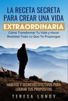 La Receta Secreta Para Crear Una Vida Extraordinaria.: Cómo Transformar Tu Vida y Hacer Realidad Todo Lo Que Te Propongas. Hábitos y Secretos Efectivos para lograr tus Propósitos 1793936560 Book Cover