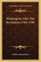 Washington After the Revolution, MDCCLXXXIV-MDCCXCIX 1162926686 Book Cover