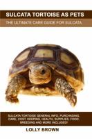 Sulcata Tortoise as Pets: Sulcata Tortoise General Info, Purchasing, Care, Cost, Keeping, Health, Supplies, Food, Breeding and More Included! The Ultimate Care Guide for Sulcata Tortoise 1946286575 Book Cover