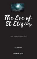 The Eve of St Eligius: Dark Stories from Tom East 1916494226 Book Cover