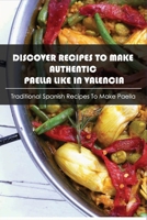 Discover Recipes To Make Authentic Paella Like In Valencia: Traditional Spanish Recipes To Make Paella: Guides To Make Paella At Home B098GTZYC3 Book Cover