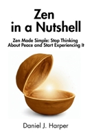 Zen in a Nutshell: Zen Made Simple: Stop Thinking About Peace and Start Experiencing It B0F29TPC4V Book Cover
