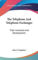 The Telephone and Telephone Exchanges; Their Invention and Development B0BQCW5YRQ Book Cover