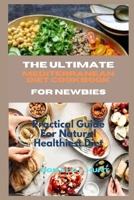 THE ULTIMATE MEDITERRANEAN DIET COOKBOOK FOR NEWBIES: Practical Guide For Natural Healthiest Diet B0CL9D75K5 Book Cover