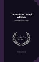 The Works of Joseph Addison: The Spectator. No. 315-635... 1017402310 Book Cover