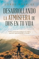 Desarrollando la atmósfera de Dios en tu vida: Como involucrar a Dios en tu vida y permitir que encienda tu mundo (Spanish Edition) 1506554113 Book Cover