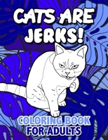 Cats Are Jerks Coloring Book for Adults: Funny Cursing Cats Coloring Book Stress Relieving Coloring Book with Swearing Cats Novelty Gift for Cat Lovers B08JDTP5T8 Book Cover