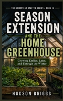 Season Extension and the Home Greenhouse: Growing Earlier, Later, and Through the Winter B0HFBD36R3 Book Cover