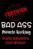 Certified Bad Ass Miracle-Working Public Relations Coordinator: Funny Gift Notebook for Employee, Coworker or Boss 1091161356 Book Cover