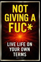 Not Giving A FUC* "Live Life On Your Own Terms” B0DR94WW98 Book Cover