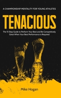 Tenacious - A Championship Mentality for Young Athletes: The 15 Step Guide to Perform your Best and be Competitively Great when your Best Performance is Required B0BYLXRXVN Book Cover