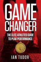 Game Changer: The Elite Athletes Guide to Peak Performance 1999798457 Book Cover