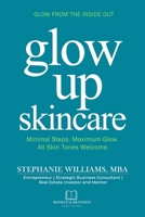 Glow up Skincare : Glow from the Inside Out Minimal Steps. Maximum Glow. All Skin Welcome 196936906X Book Cover