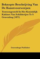 Beknopte Beschrijving Van De Kunstvoorwerpen: Tentoongesteld In Het Koninklijk Kabinet Van Schilderijen Te S Gravenhag (1875) 1120413516 Book Cover