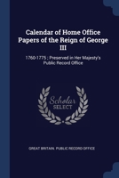 Calendar Of Home Office Papers Of The Reign Of George Iii, 1760-[1775]: Preserved In Her Majesty's Public Record Office... 1376843714 Book Cover