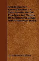 Architecture for General Readers - A Short Treatise on the Principles and Motives of Architectural Design with a Historical Sketch 1445543516 Book Cover