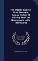 The World's Painters Since Leonardo; Being a History of Painting From the Renaissance to the Present Day 1340330458 Book Cover