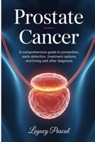 Understanding Prostate Cancer: A Comprehensive Guide to Prevention, Early Detection, Treatment Options, and Living Well After Diagnosis B0FVDK5RYR Book Cover