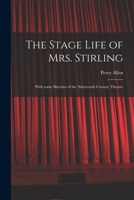 The Stage Life of Mrs. Stirling: With Some Sketches of the Nineteenth Century Theatre 1014254612 Book Cover