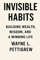 INVISIBLE HABITS: Building Wealth, Wisdom, and a Winning Life B0FJ79BVZF Book Cover