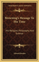 Browning's Message to His Time: His Religion, Philosophy, and Science, by Edward Berdoe ...... 1247078140 Book Cover