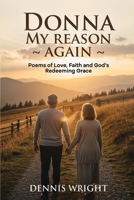 Donna My Reason Again: Poems of Love, Faith and God's Redeeming Grace B0GSS5KM51 Book Cover