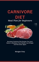 Carnivore Diet Meal Plan for Beginners: Succulent Carnivore Diet Recipes You Can't Resist to Maximize Your Health, Lose Weight and Feel Great Again B0CQ5FQQD2 Book Cover