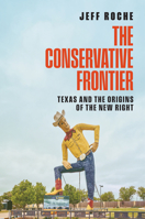 The Conservative Frontier: Texas and the Origins of the New Right 1477332642 Book Cover