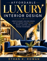 Affordable Luxury Interior Design: Create Elegant, High-End Spaces on Any Budget Using Proven Design, Lighting, and Styling Techniques B0H9KCLNY8 Book Cover