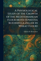 A Physiological Study of the Growth of the Mediterranean Flour Moth (Ephestia Kuehniella Zeller in Wheat Flour) 1025902629 Book Cover